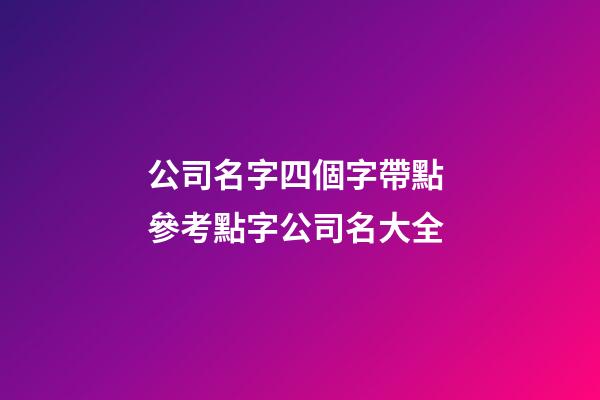 公司名字四個字帶點 參考點字公司名大全-第1張-公司起名-玄機派